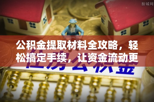 金安公积金提取材料全攻略，轻松搞定手续，让资金流动更便捷