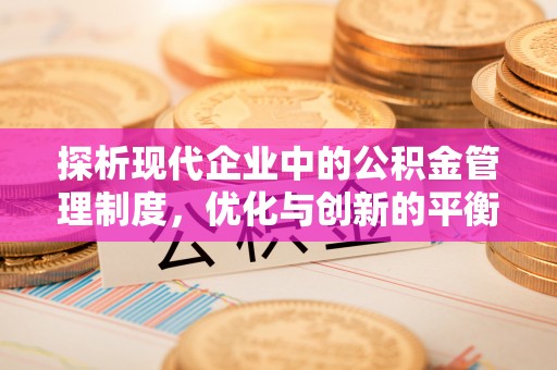 金安探析现代企业中的公积金管理制度，优化与创新的平衡