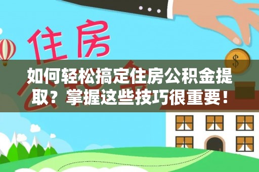 金安如何轻松搞定住房公积金提取？掌握这些技巧很重要！