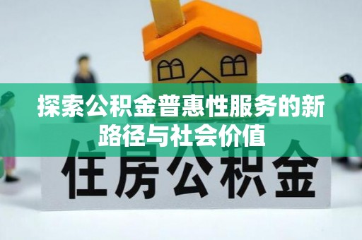 金安探索公积金普惠性服务的新路径与社会价值