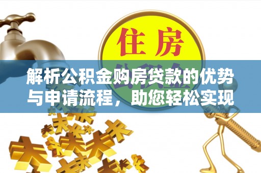 金安解析公积金购房贷款的优势与申请流程，助您轻松实现置业梦想
