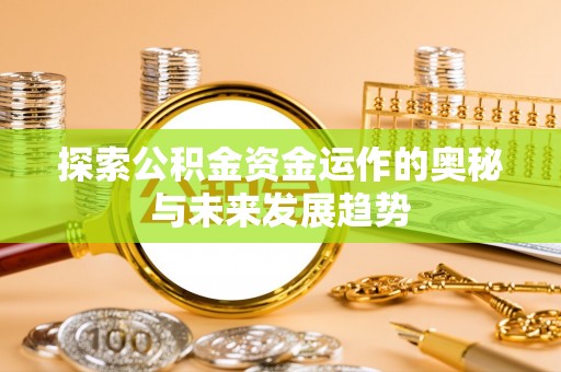 金安探索公积金资金运作的奥秘与未来发展趋势
