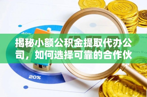 金安揭秘小额公积金提取代办公司，如何选择可靠的合作伙伴