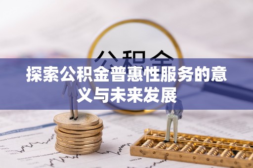 金安探索公积金普惠性服务的意义与未来发展