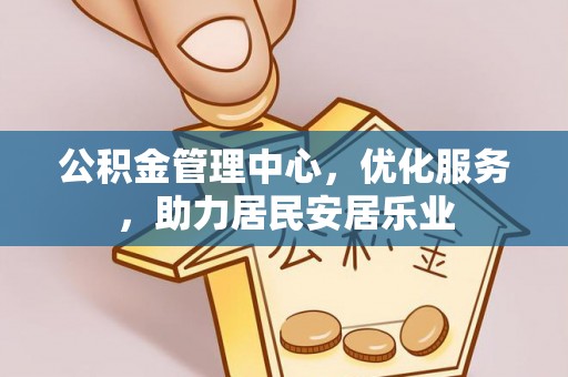 金安公积金管理中心，优化服务，助力居民安居乐业