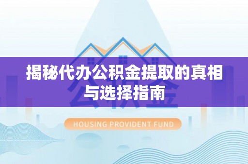 金安揭秘代办公积金提取的真相与选择指南