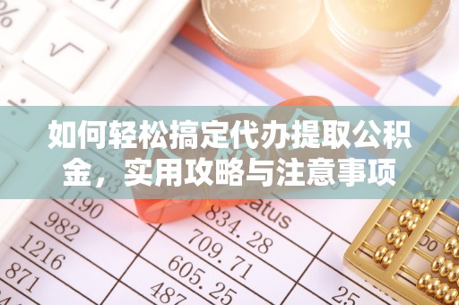 金安如何轻松搞定代办提取公积金，实用攻略与注意事项