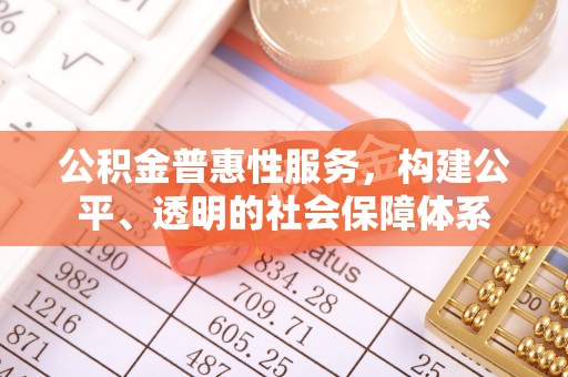 金安公积金普惠性服务，构建公平、透明的社会保障体系