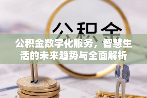 金安公积金数字化服务，智慧生活的未来趋势与全面解析