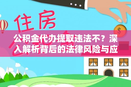 金安公积金代办提取违法不？深入解析背后的法律风险与应对策略