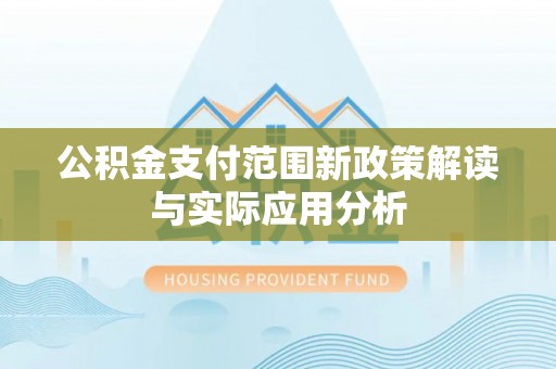 金安公积金支付范围新政策解读与实际应用分析