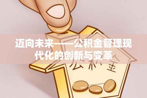 金安迈向未来——公积金管理现代化的创新与变革