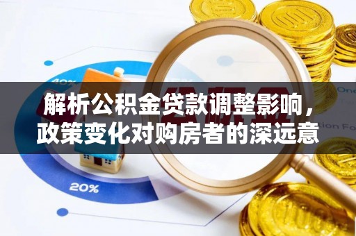 金安解析公积金贷款调整影响，政策变化对购房者的深远意义