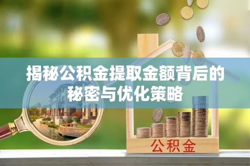 金安揭秘公积金提取金额背后的秘密与优化策略