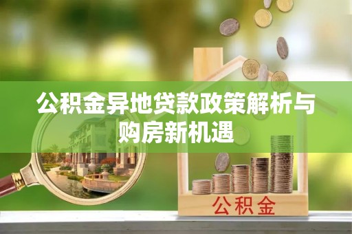 金安公积金异地贷款政策解析与购房新机遇