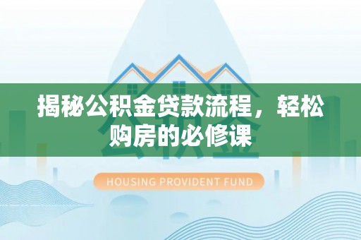 金安揭秘公积金贷款流程，轻松购房的必修课