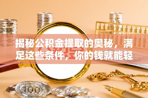 金安揭秘公积金提取的奥秘，满足这些条件，你的钱就能轻松到账！