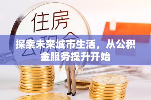 金安探索未来城市生活，从公积金服务提升开始