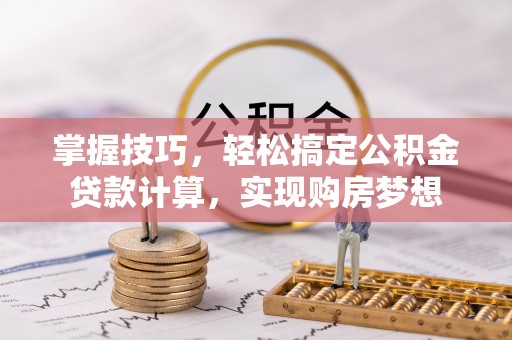 金安掌握技巧，轻松搞定公积金贷款计算，实现购房梦想