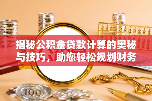 金安揭秘公积金贷款计算的奥秘与技巧，助您轻松规划财务未来