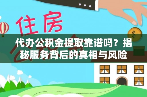金安代办公积金提取靠谱吗？揭秘服务背后的真相与风险