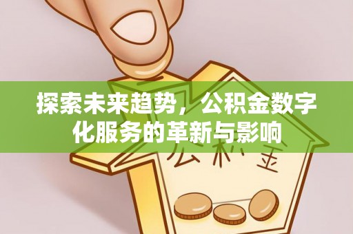 金安探索未来趋势，公积金数字化服务的革新与影响