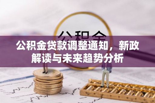 金安公积金贷款调整通知，新政解读与未来趋势分析