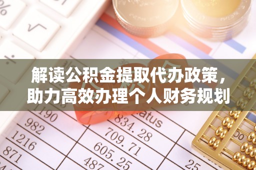 金安解读公积金提取代办政策，助力高效办理个人财务规划