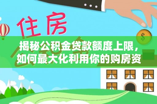金安揭秘公积金贷款额度上限，如何最大化利用你的购房资金