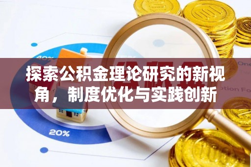 金安探索公积金理论研究的新视角，制度优化与实践创新
