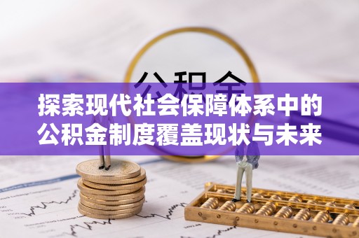 金安探索现代社会保障体系中的公积金制度覆盖现状与未来
