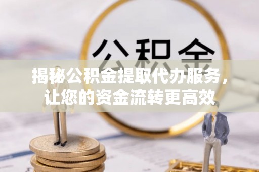 金安揭秘公积金提取代办服务，让您的资金流转更高效