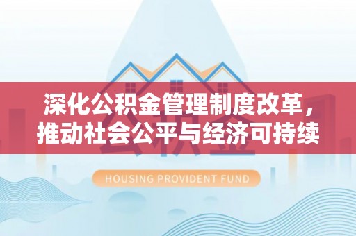 金安深化公积金管理制度改革，推动社会公平与经济可持续发展