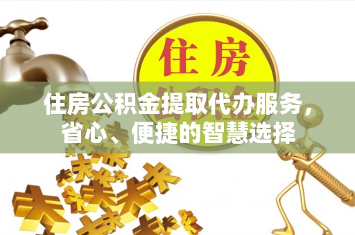 金安住房公积金提取代办服务，省心、便捷的智慧选择