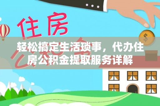 金安轻松搞定生活琐事，代办住房公积金提取服务详解