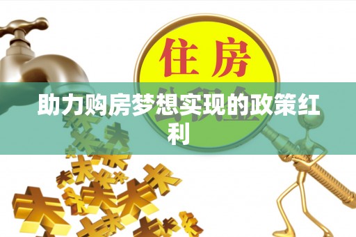 金安助力购房梦想实现的政策红利