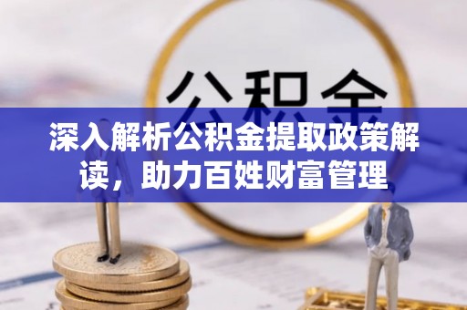 金安深入解析公积金提取政策解读，助力百姓财富管理