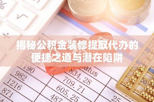 金安揭秘公积金装修提取代办的便捷之道与潜在陷阱