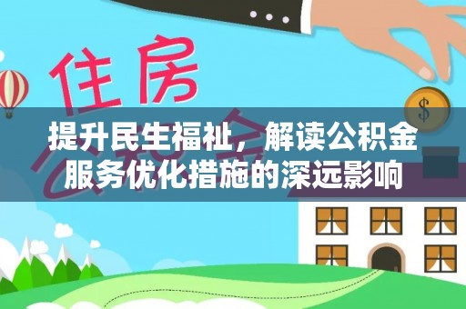金安提升民生福祉，解读公积金服务优化措施的深远影响