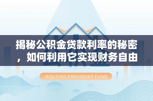 金安揭秘公积金贷款利率的秘密，如何利用它实现财务自由？