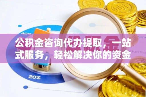 金安公积金咨询代办提取，一站式服务，轻松解决你的资金难题