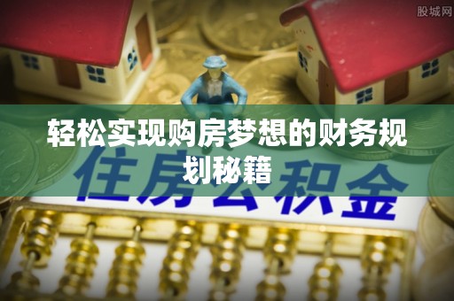 金安轻松实现购房梦想的财务规划秘籍