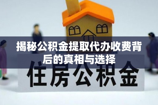 金安揭秘公积金提取代办收费背后的真相与选择