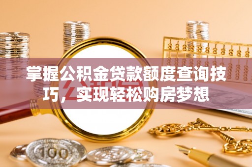 金安掌握公积金贷款额度查询技巧，实现轻松购房梦想