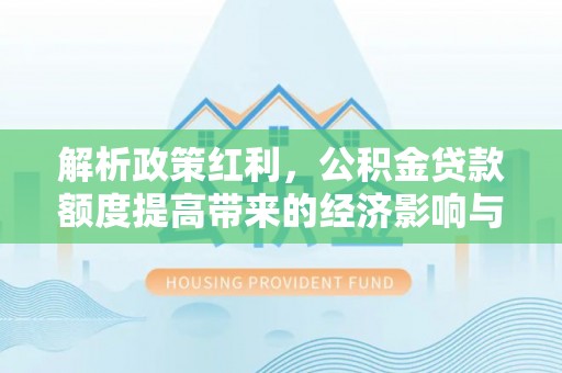 金安解析政策红利，公积金贷款额度提高带来的经济影响与生活改变