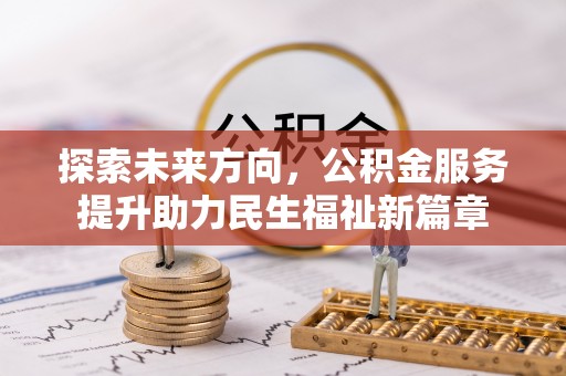 金安探索未来方向，公积金服务提升助力民生福祉新篇章