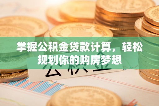 金安掌握公积金贷款计算，轻松规划你的购房梦想