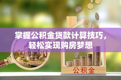 金安掌握公积金贷款计算技巧，轻松实现购房梦想