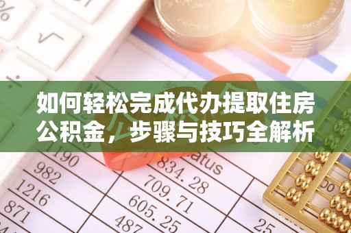 金安如何轻松完成代办提取住房公积金，步骤与技巧全解析