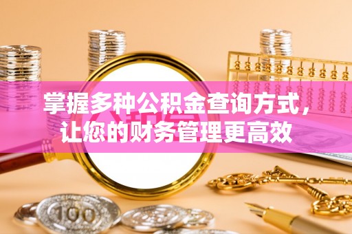 金安掌握多种公积金查询方式，让您的财务管理更高效
